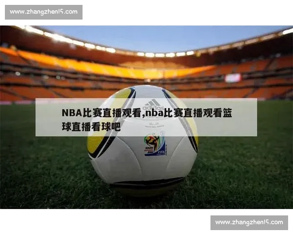 最新篮球赛事全程直播平台高清在线免费观看精彩比赛解析